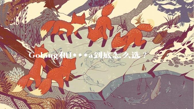 Golang和J***a到底怎么选?