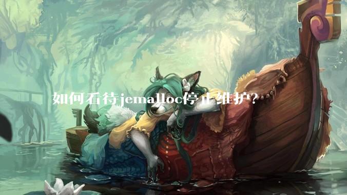 如何看待jemalloc停止维护？