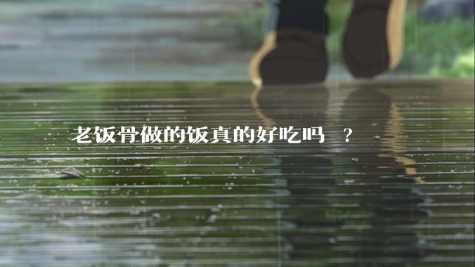 老饭骨做的饭真的好吃吗 ?