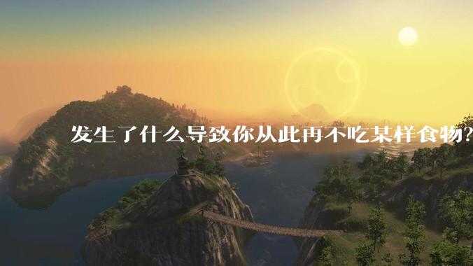 发生了什么导致你从此再不吃某样食物？
