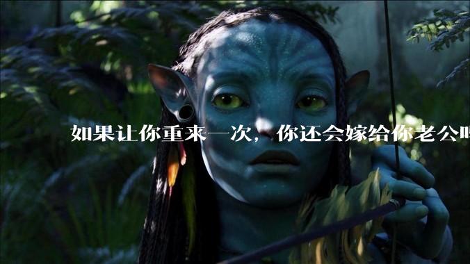如果让你重来一次，你还会嫁给你老公吗？