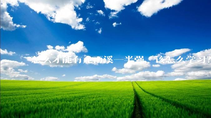怎么才能有尤雨溪一半强，该怎么学习？