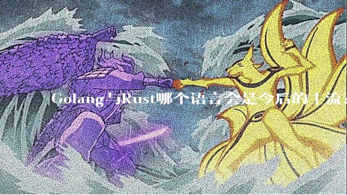 Golang与Rust哪个语言会是今后的主流？